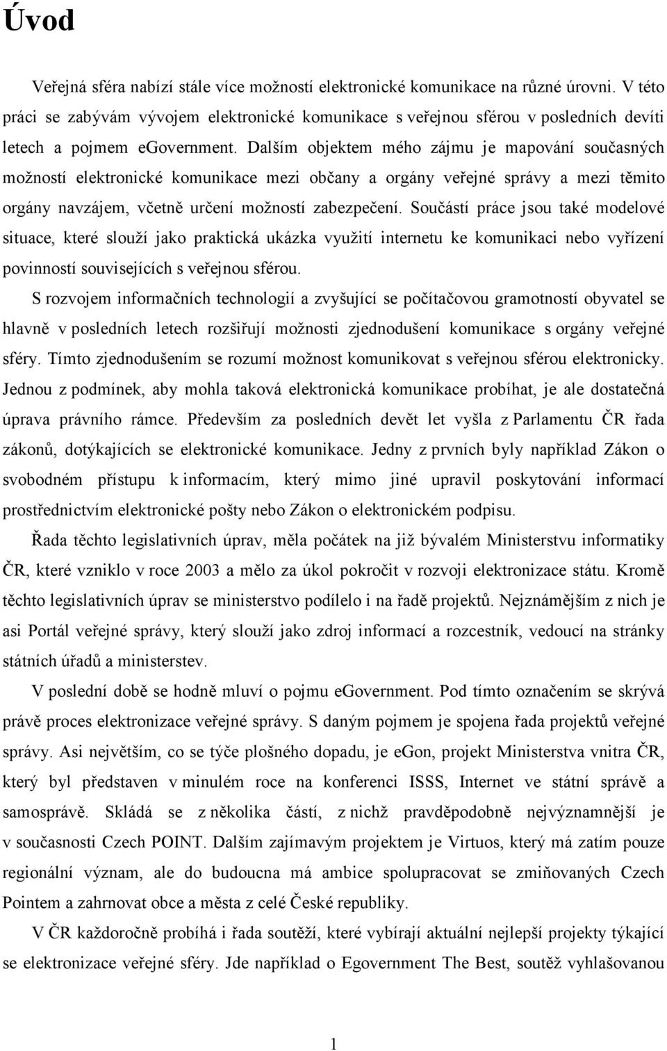 Dalším objektem mého zájmu je mapování současných možností elektronické komunikace mezi občany a orgány veřejné správy a mezi těmito orgány navzájem, včetně určení možností zabezpečení.