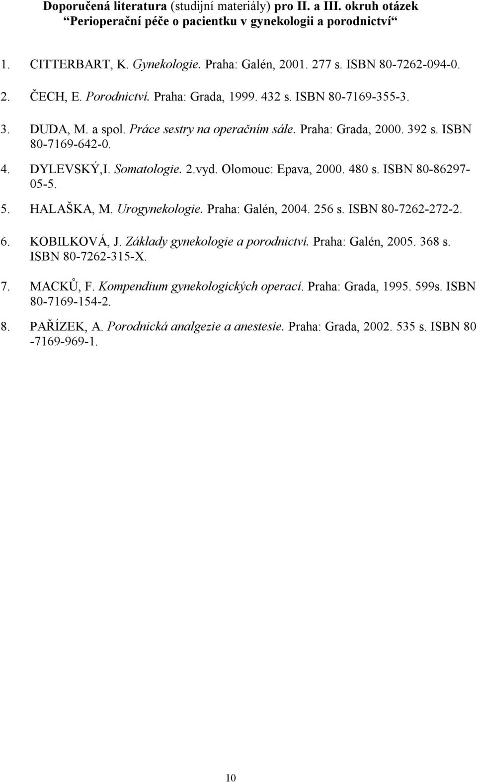 Somatologie. 2.vyd. Olomouc: Epava, 2000. 480 s. ISBN 80-86297- 05-5. 5. HALAŠKA, M. Urogynekologie. Praha: Galén, 2004. 256 s. ISBN 80-7262-272-2. 6. KOBILKOVÁ, J. Základy gynekologie a porodnictví.