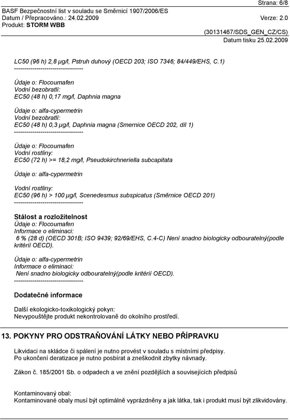 Pseudokirchneriella subcapitata Vodní rostliny: EC50 (96 h) > 100 µg/l, Scenedesmus subspicatus (Směrnice OECD 201) Stálost a rozložitelnost Informace o eliminaci: 6 % (28 d) (OECD 301B; ISO 9439;