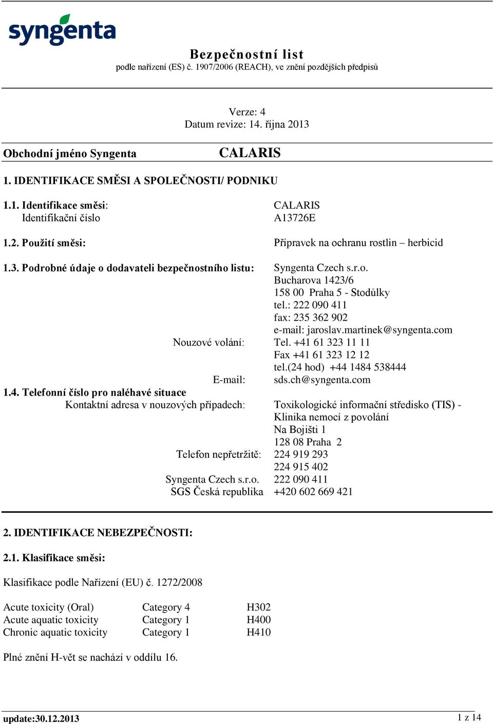(24 hod) +44 1484 538444 E-mail: sds.ch@syngenta.com 1.4. Telefonní číslo pro naléhavé situace Kontaktní adresa v nouzových případech: Toxikologické informační středisko (TIS) - Klinika nemocí z