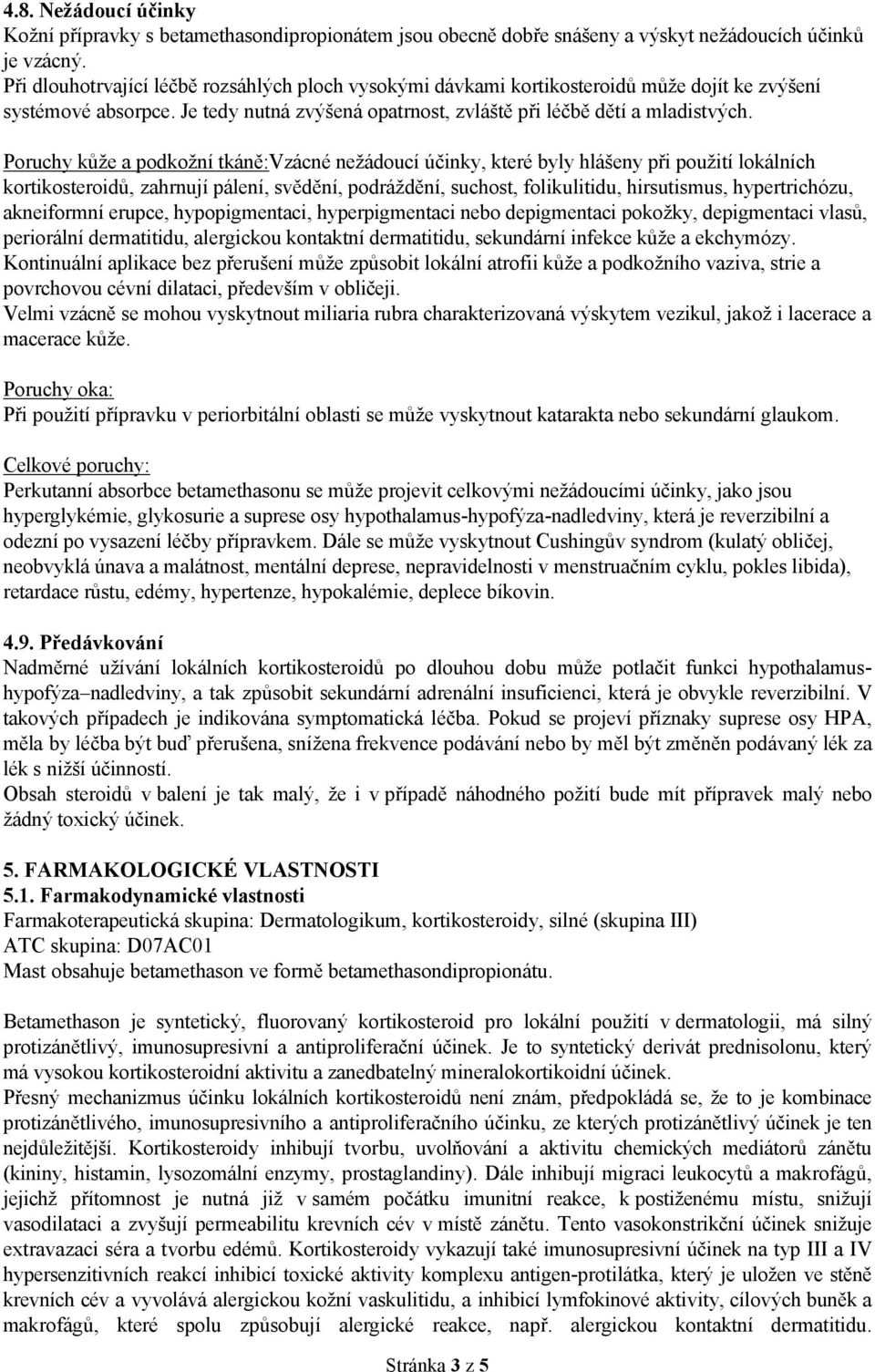 Poruchy kůže a podkožní tkáně:vzácné nežádoucí účinky, které byly hlášeny při použití lokálních kortikosteroidů, zahrnují pálení, svědění, podráždění, suchost, folikulitidu, hirsutismus,