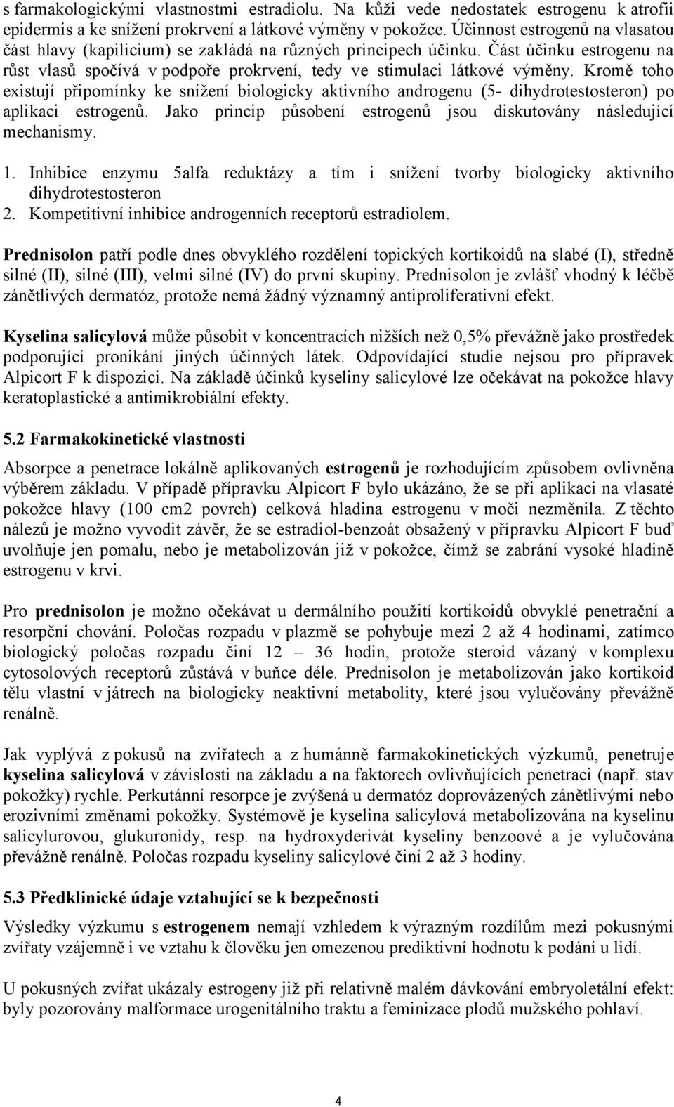 Kromě toho existují připomínky ke snížení biologicky aktivního androgenu (5- dihydrotestosteron) po aplikaci estrogenů. Jako princip působení estrogenů jsou diskutovány následující mechanismy. 1.