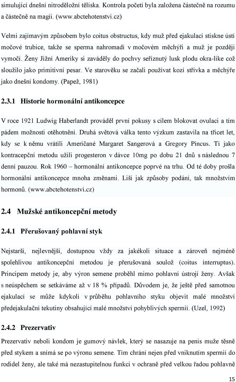 Ženy Jižní Ameriky si zaváděly do pochvy seříznutý lusk plodu okra-like což sloužilo jako primitivní pesar. Ve starověku se začali používat kozí střívka a měchýře jako dnešní kondomy. (Papež, 1981) 2.