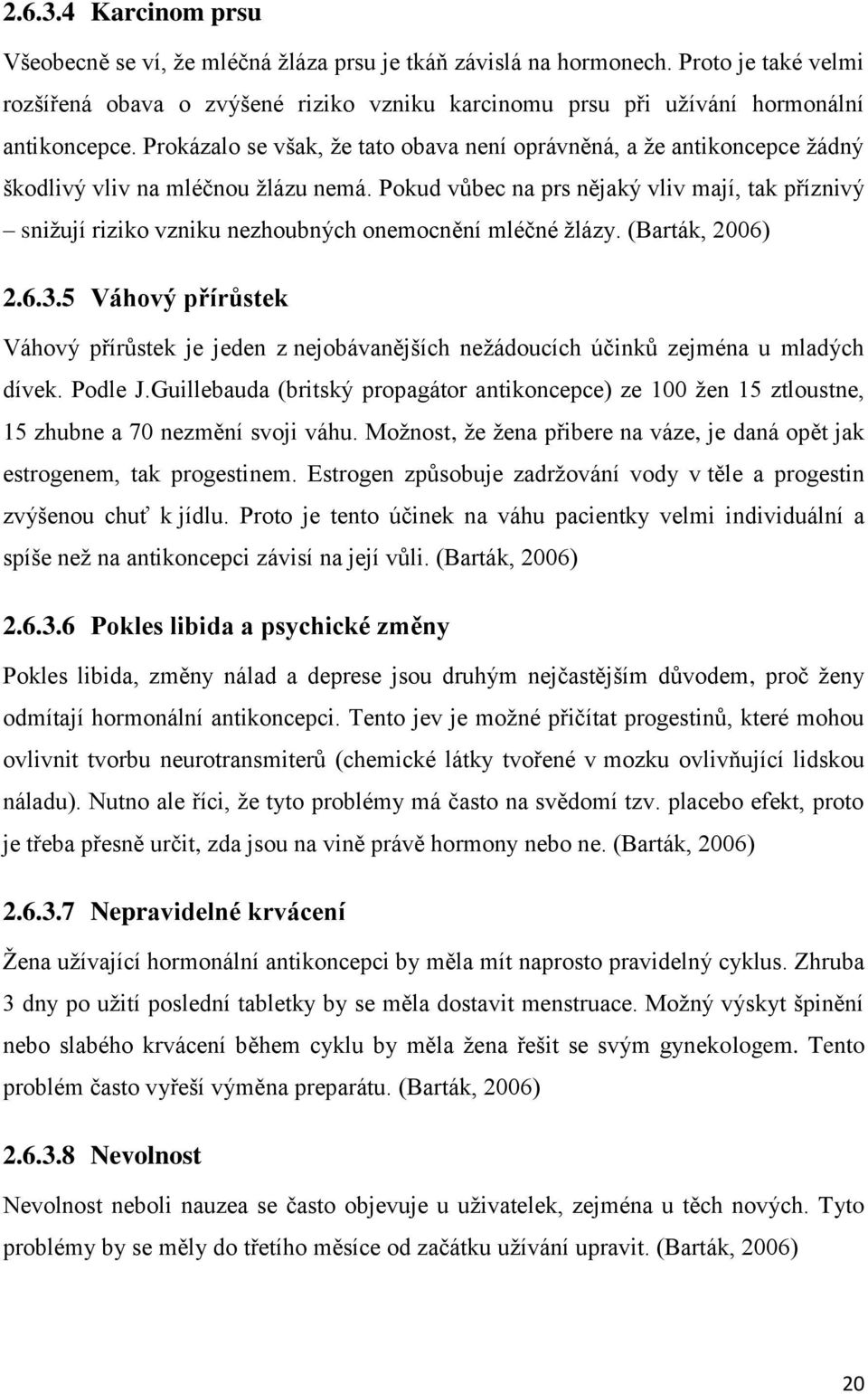 Prokázalo se však, že tato obava není oprávněná, a že antikoncepce žádný škodlivý vliv na mléčnou žlázu nemá.