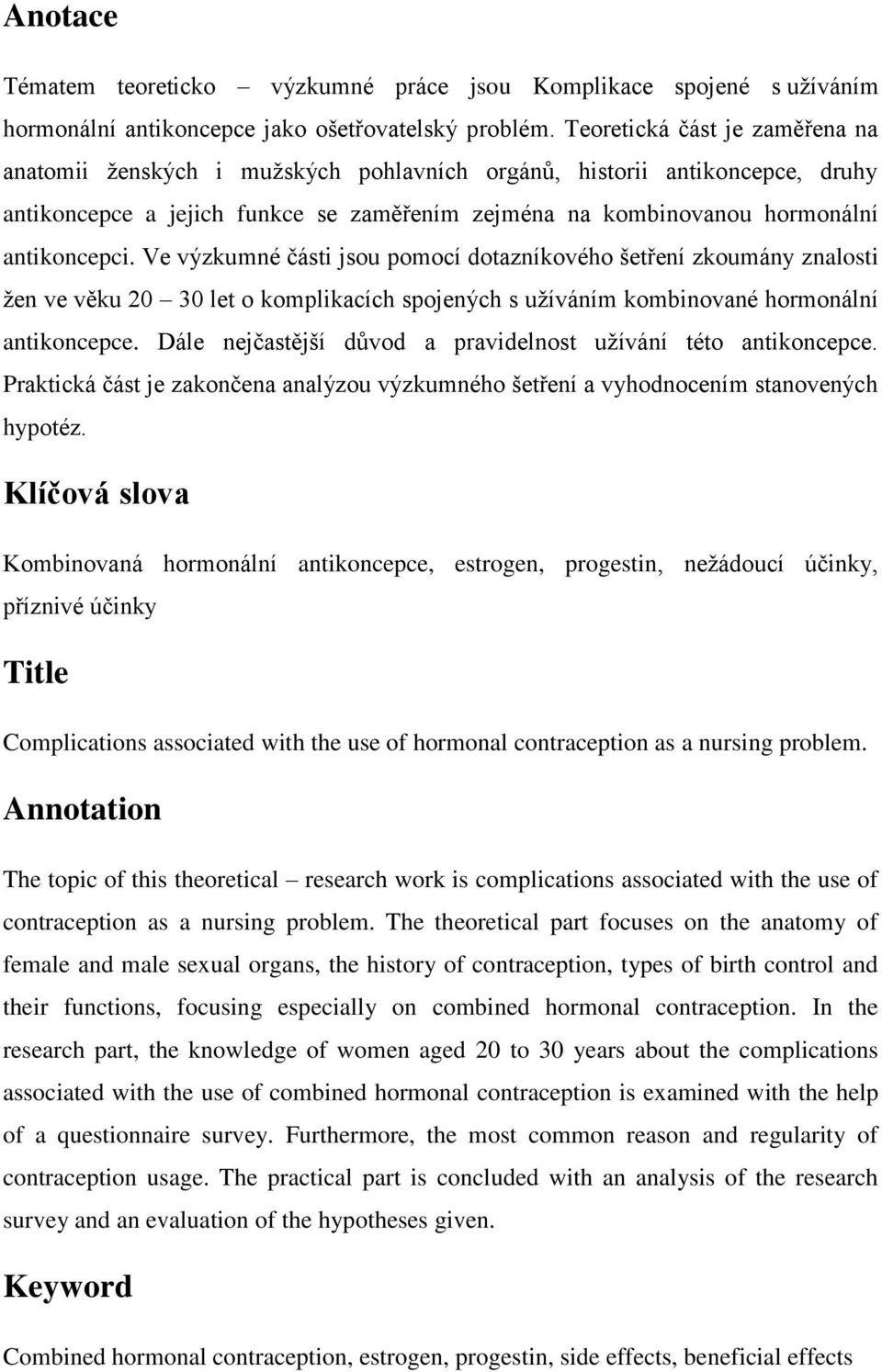 Ve výzkumné části jsou pomocí dotazníkového šetření zkoumány znalosti žen ve věku 20 30 let o komplikacích spojených s užíváním kombinované hormonální antikoncepce.