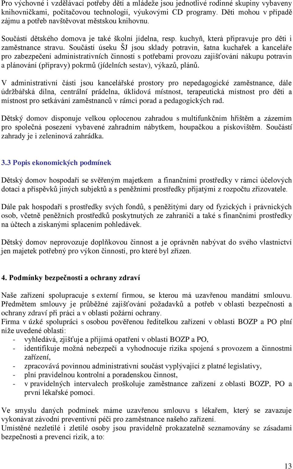 Součástí úseku ŠJ jsou sklady potravin, šatna kuchařek a kanceláře pro zabezpečení administrativních činností s potřebami provozu zajišťování nákupu potravin a plánování (přípravy) pokrmů (jídelních