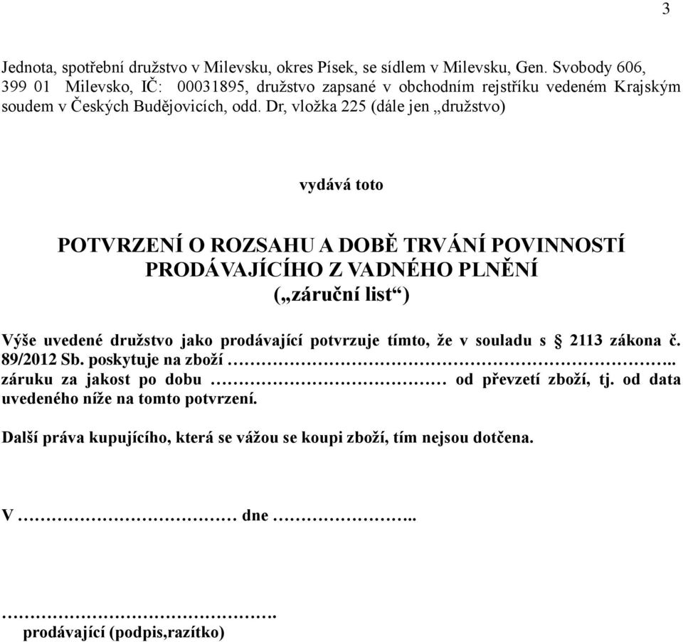 Dr, vložka 225 (dále jen družstvo) vydává toto POTVRZENÍ O ROZSAHU A DOBĚ TRVÁNÍ POVINNOSTÍ PRODÁVAJÍCÍHO Z VADNÉHO PLNĚNÍ ( záruční list ) Výše uvedené družstvo jako