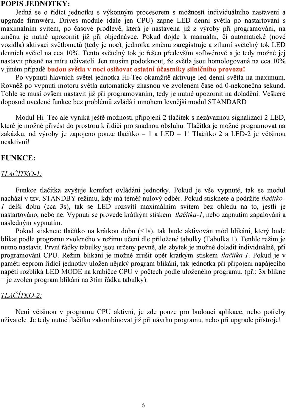 objednávce. Pokud dojde k manuální, či automatické (nové vozidla) aktivaci světlometů (tedy je noc), jednotka změnu zaregistruje a ztlumí světelný tok LED denních světel na cca 10%.