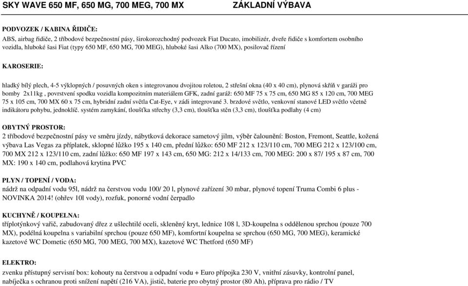 dvojitou roletou, 2 střešní okna (40 x 40 cm), plynová skříň v garáži pro bomby 2x11kg, povrstvení spodku vozidla kompozitním materiálem GFK, zadní garáž: 650 MF 75 x 75 cm, 650 MG 85 x 120 cm, 700