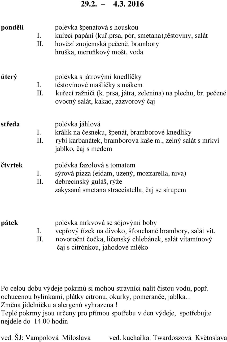 pečené ovocný salát, kakao, zázvorový čaj polévka jáhlová I. králík na česneku, špenát, bramborové knedlíky II. rybí karbanátek, bramborová kaše m.