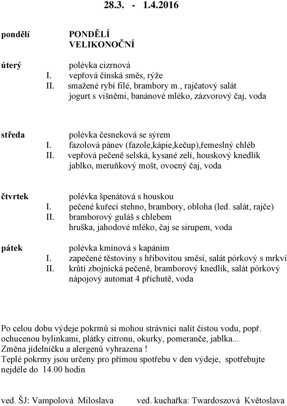 vepřová pečeně selská, kysané zelí, houskový knedlík jablko, meruňkový mošt, ovocný čaj, voda polévka špenátová s houskou I. pečené kuřecí stehno, brambory, obloha (led. salát, rajče) II.