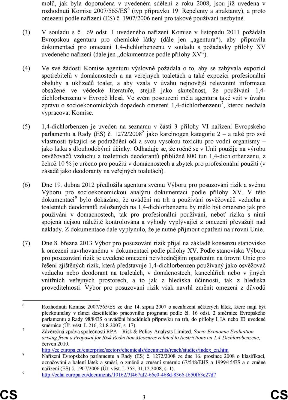 1 uvedeného nařízení Komise v listopadu 2011 požádala Evropskou agenturu pro chemické látky (dále jen agentura ), aby připravila dokumentaci pro omezení 1,4-dichlorbenzenu v souladu s požadavky
