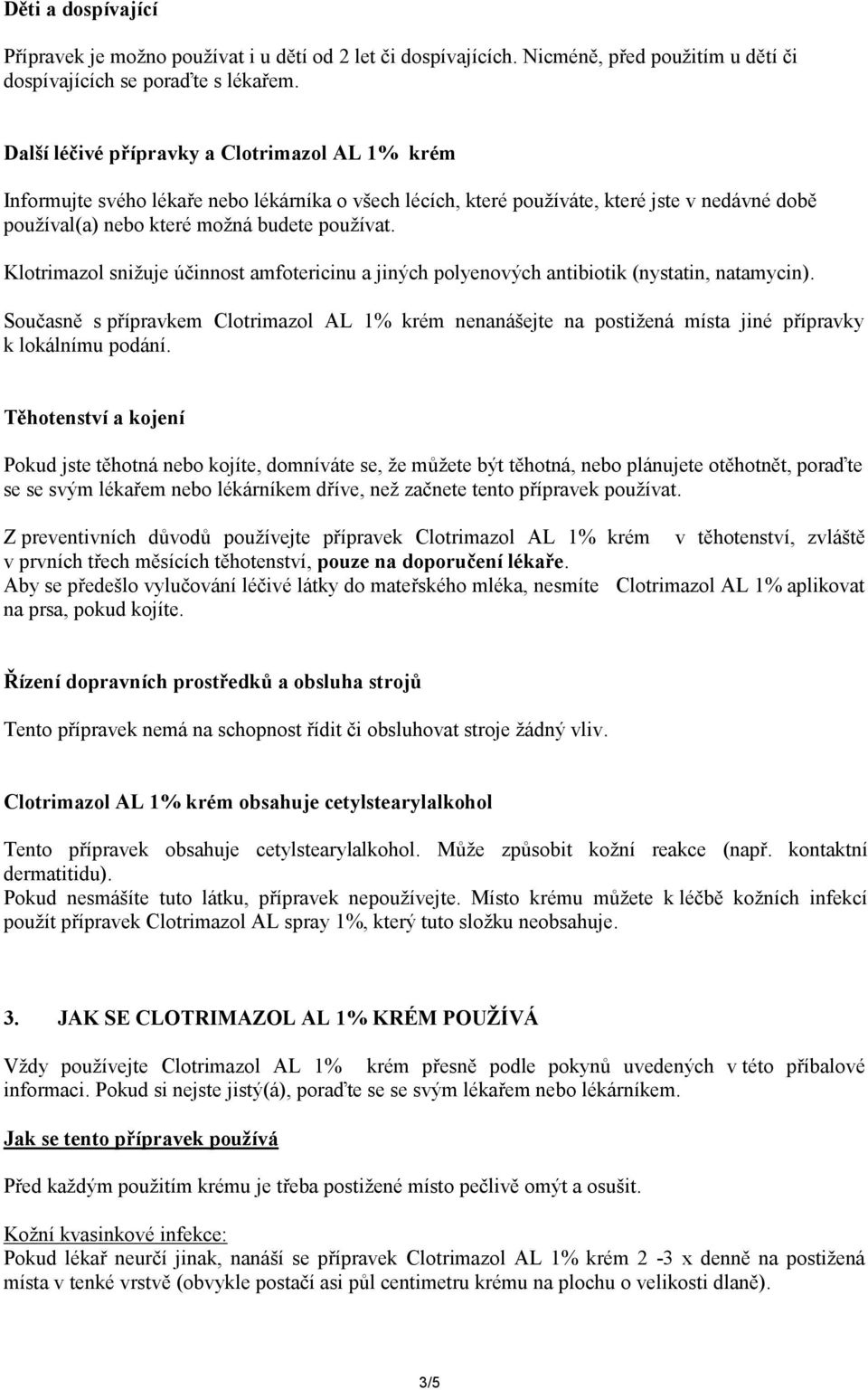 Klotrimazol snižuje účinnost amfotericinu a jiných polyenových antibiotik (nystatin, natamycin).