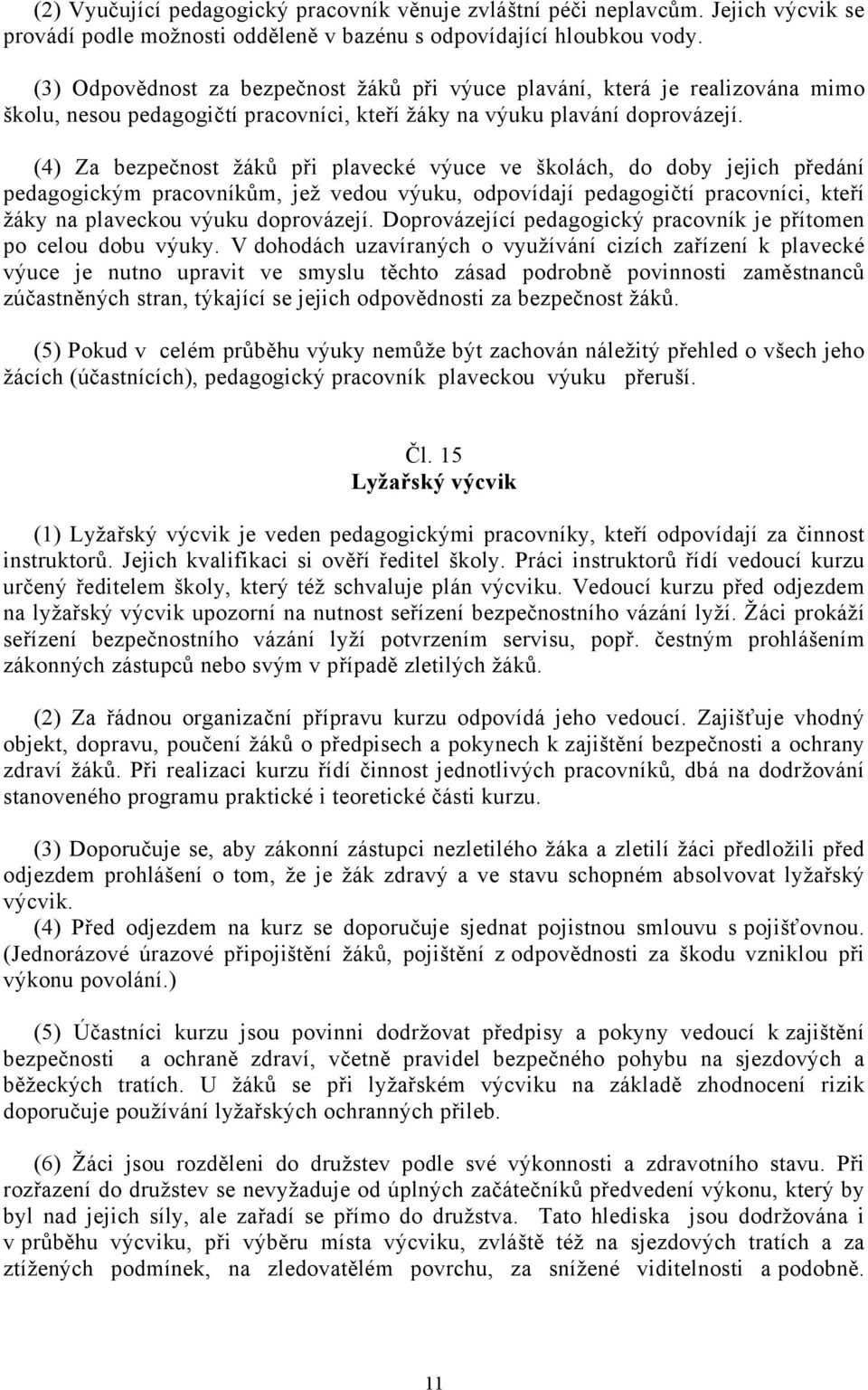 (4) Za bezpečnost žáků při plavecké výuce ve školách, do doby jejich předání pedagogickým pracovníkům, jež vedou výuku, odpovídají pedagogičtí pracovníci, kteří žáky na plaveckou výuku doprovázejí.