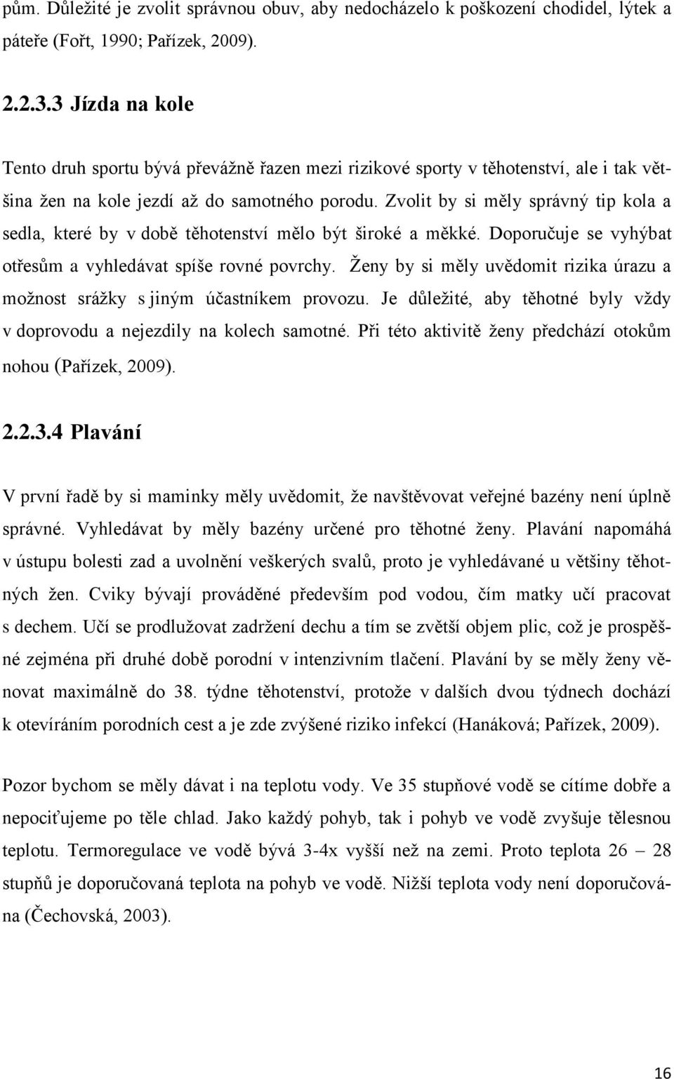 Zvolit by si měly správný tip kola a sedla, které by v době těhotenství mělo být široké a měkké. Doporučuje se vyhýbat otřesům a vyhledávat spíše rovné povrchy.