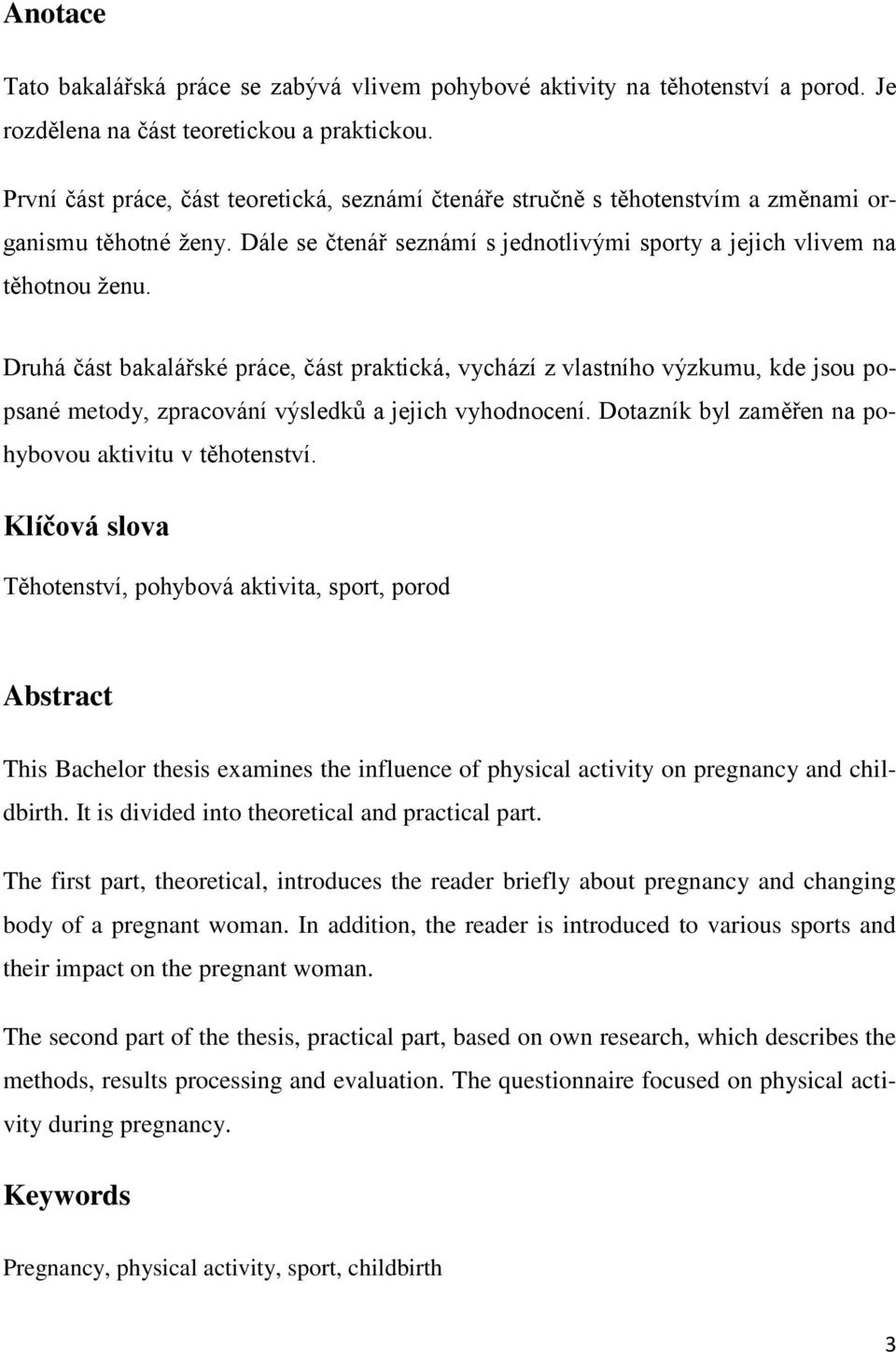Druhá část bakalářské práce, část praktická, vychází z vlastního výzkumu, kde jsou popsané metody, zpracování výsledků a jejich vyhodnocení. Dotazník byl zaměřen na pohybovou aktivitu v těhotenství.