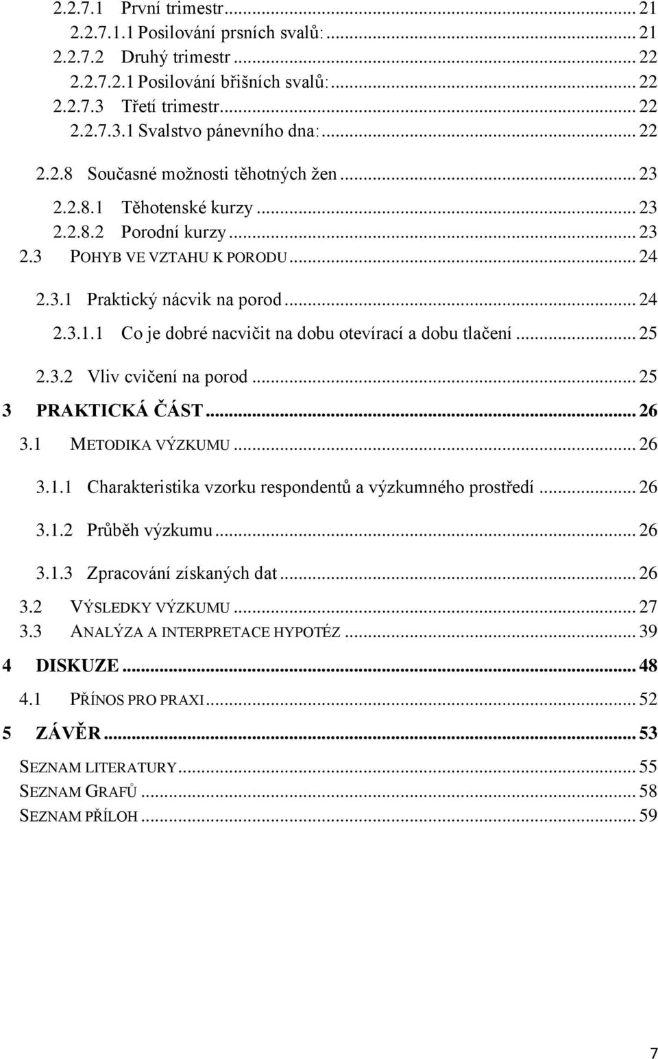 .. 25 2.3.2 Vliv cvičení na porod... 25 3 PRAKTICKÁ ČÁST... 26 3.1 METODIKA VÝZKUMU... 26 3.1.1 Charakteristika vzorku respondentů a výzkumného prostředí... 26 3.1.2 Průběh výzkumu... 26 3.1.3 Zpracování získaných dat.