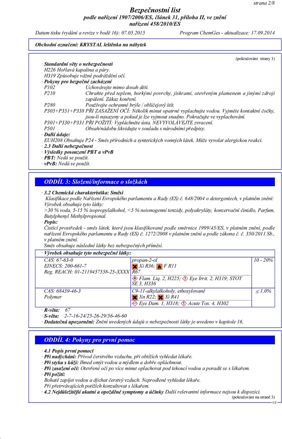 P305+P351+P338 PŘI ZASAŽENÍ OČÍ: Několik minut opatrně vyplachujte vodou. Vyjměte kontaktní čočky, jsou-li nasazeny a pokud je lze vyjmout snadno. Pokračujte ve vyplachování.