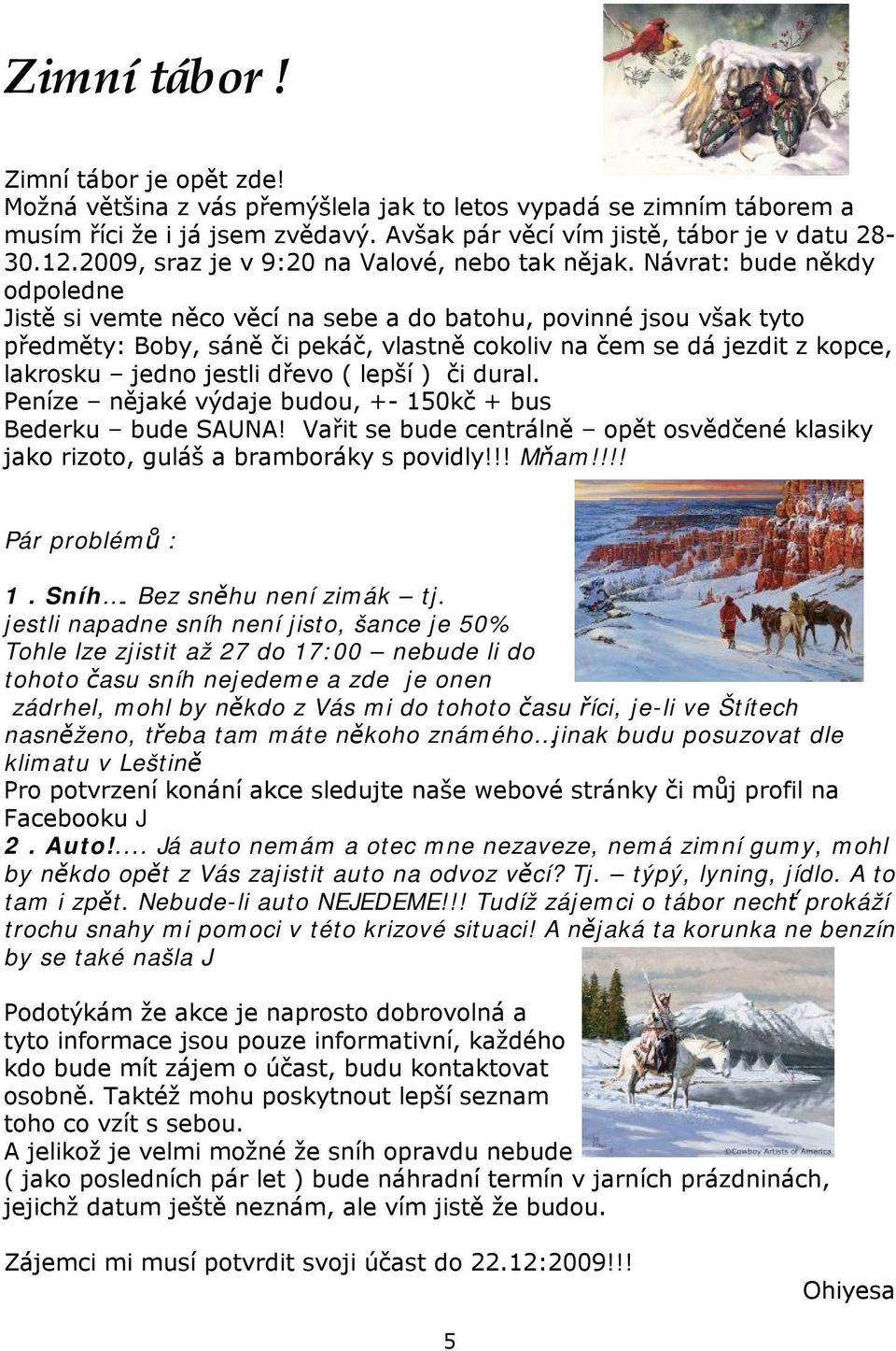 Návrat: bude někdy odpoledne Jistě si vemte něco věcí na sebe a do batohu, povinné jsou však tyto předměty: Boby, sáně či pekáč, vlastně cokoliv na čem se dá jezdit z kopce, lakrosku jedno jestli