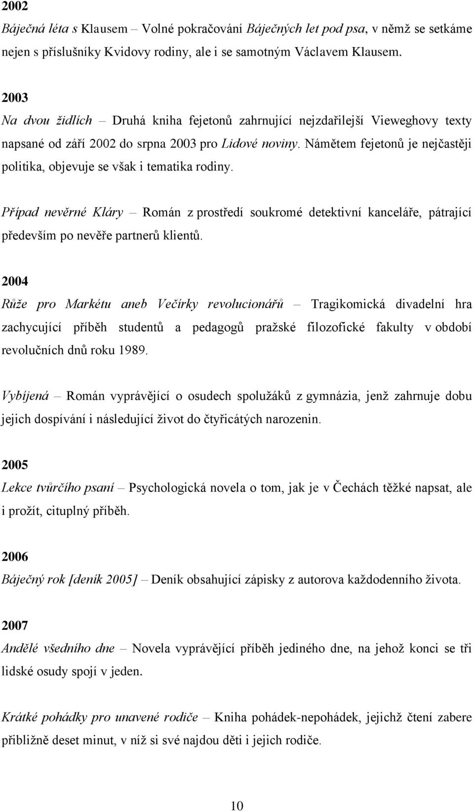 Námětem fejetonů je nejčastěji politika, objevuje se však i tematika rodiny. Případ nevěrné Kláry Román z prostředí soukromé detektivní kanceláře, pátrající především po nevěře partnerů klientů.