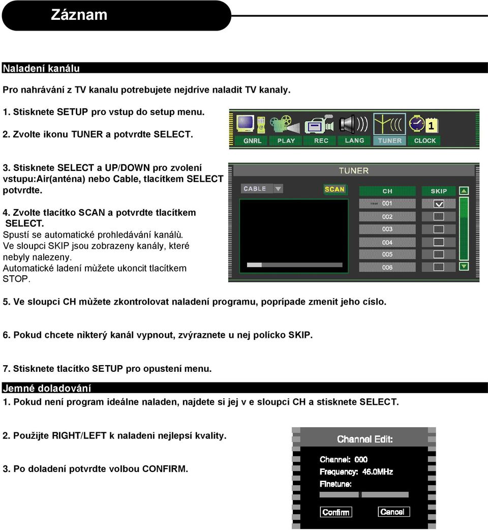 Ve sloupci SKIP jsou zobrazeny kanály, které nebyly nalezeny. Automatické ladení mùžete ukoncit tlacítkem STOP. 5. Ve sloupci CH mùžete zkontrolovat naladení programu, poprípade zmenit jeho císlo. 6.