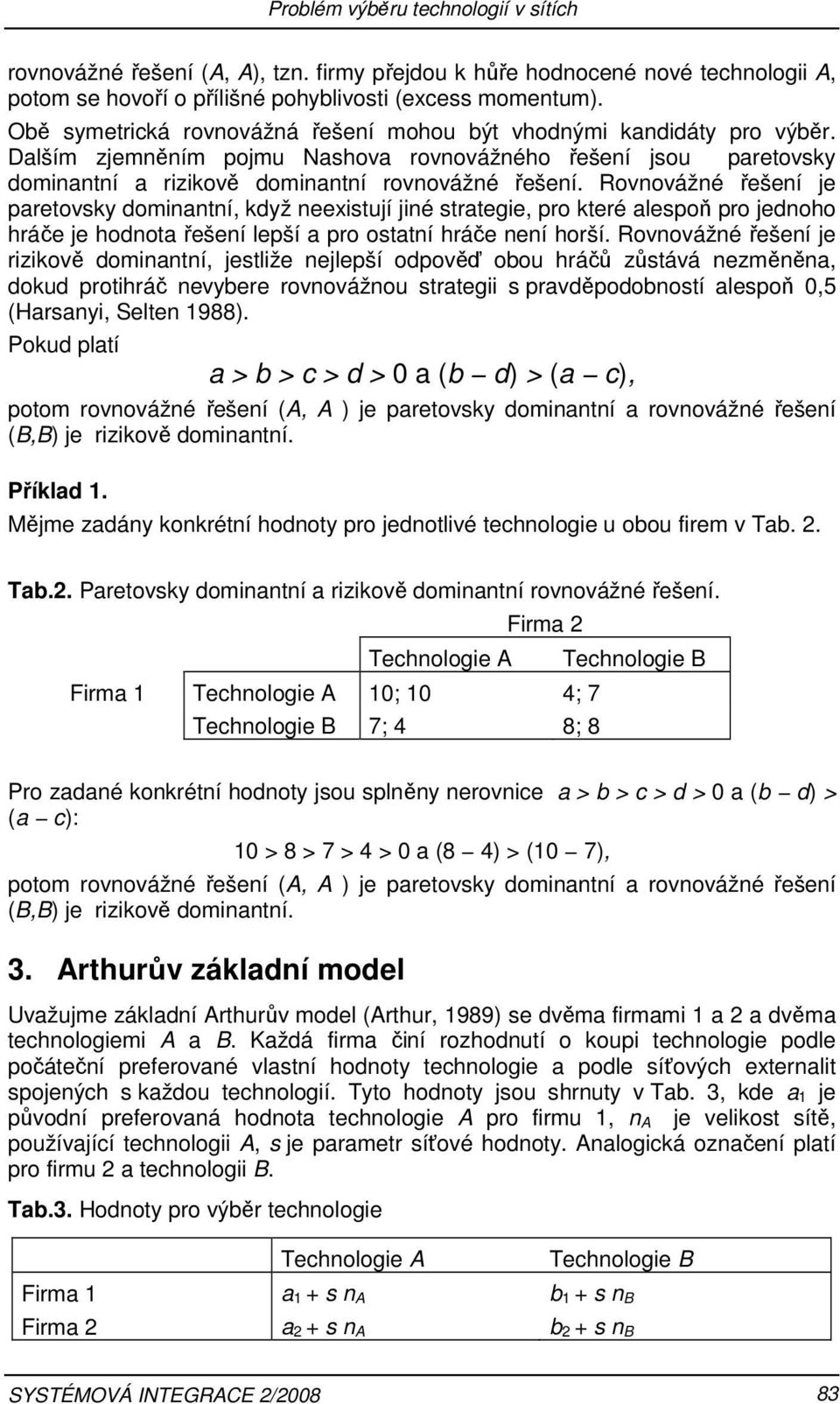 Rovnovážné řešení je paretovky dominantní, když neexitují jiné trategie, pro které alepoň pro jednoho hráče je hodnota řešení lepší a pro otatní hráče není horší.