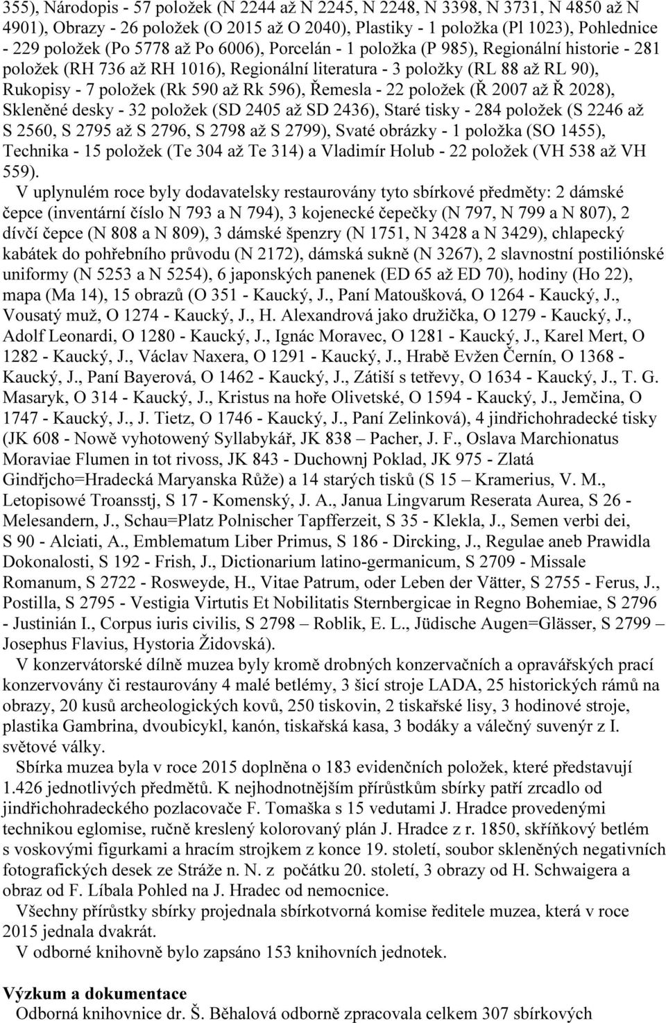 22 položek (Ř 2007 až Ř 2028), Skleněné desky - 32 položek (SD 2405 až SD 2436), Staré tisky - 284 položek (S 2246 až S 2560, S 2795 až S 2796, S 2798 až S 2799), Svaté obrázky - 1 položka (SO 1455),