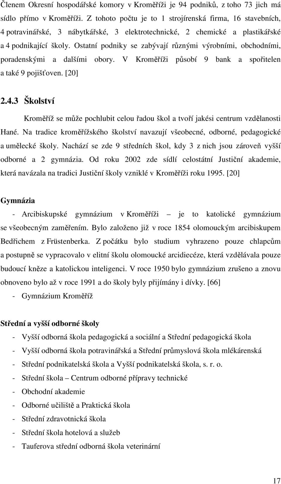 Ostatní podniky se zabývají různými výrobními, obchodními, poradenskými a dalšími obory. V Kroměříži působí 9 bank a spořitelen a také 9 pojišťoven. [20] 2.4.