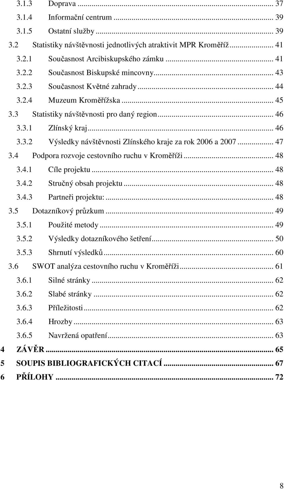 .. 47 3.4 Podpora rozvoje cestovního ruchu v Kroměříži... 48 3.4.1 Cíle projektu... 48 3.4.2 Stručný obsah projektu... 48 3.4.3 Partneři projektu:... 48 3.5 Dotazníkový průzkum... 49 3.5.1 Použité metody.