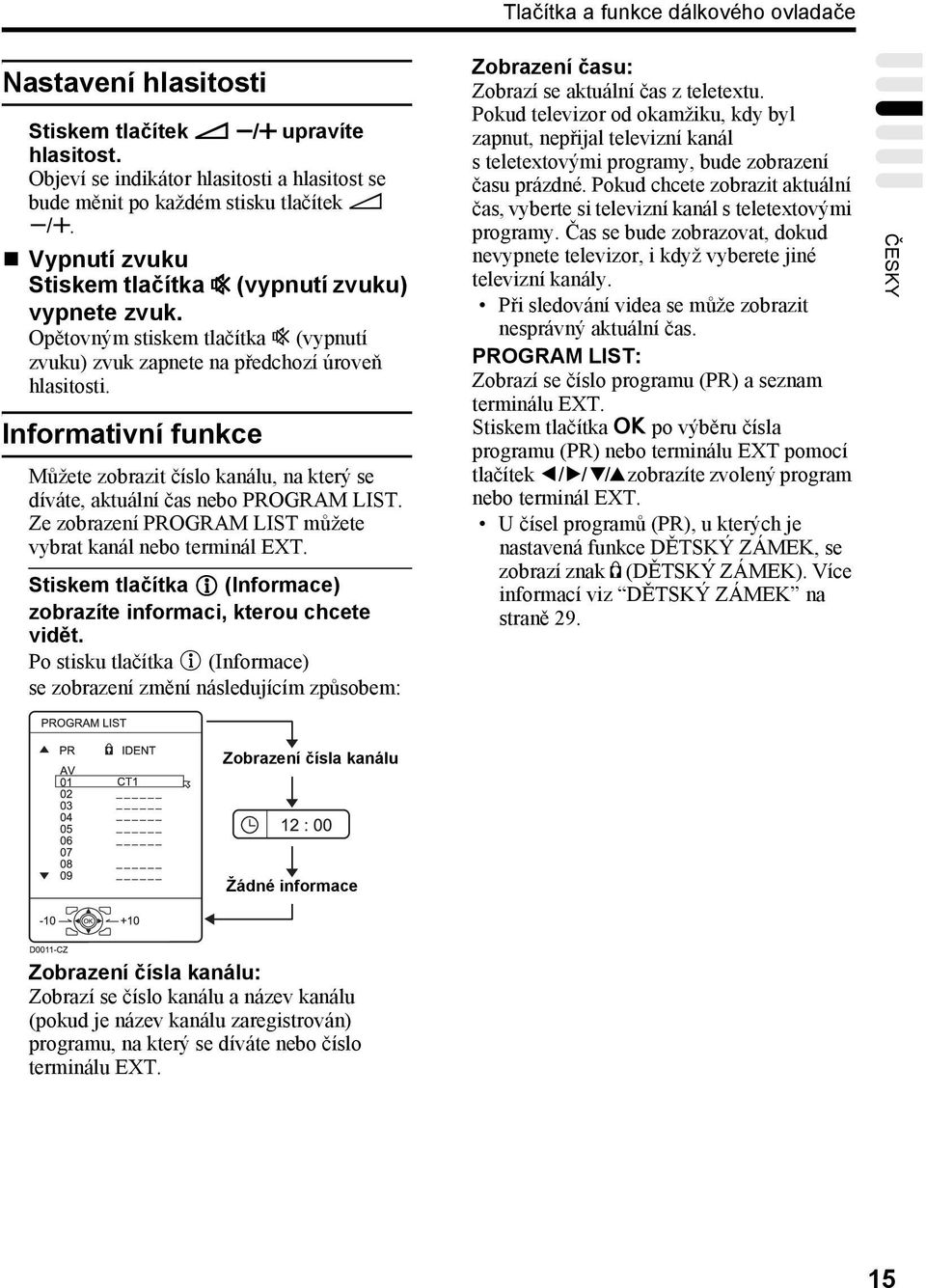 Informativní funkce Můžete zobrazit číslo kanálu, na který se díváte, aktuální čas nebo POGAM IST. Ze zobrazení POGAM IST můžete vybrat kanál nebo terminál EXT.