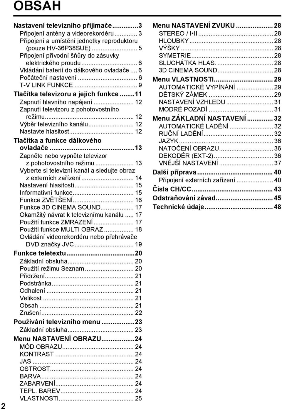 ..11 Zapnutí hlavního napájení... 12 Zapnutí televizoru z pohotovostního režimu... 12 Výběr televizního kanálu... 12 Nastavte hlasitost... 12 Tlačítka a funkce dálkového ovladače.