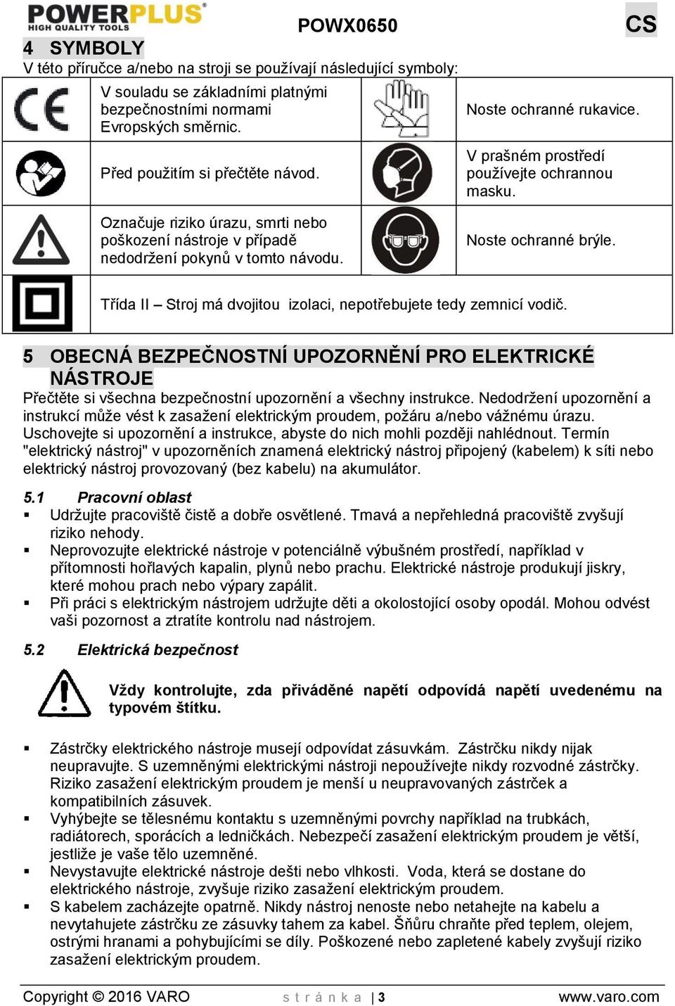 Třída II Stroj má dvojitou izolaci, nepotřebujete tedy zemnicí vodič. 5 OBECNÁ BEZPEČNOSTNÍ UPOZORNĚNÍ PRO ELEKTRICKÉ NÁSTROJE Přečtěte si všechna bezpečnostní upozornění a všechny instrukce.