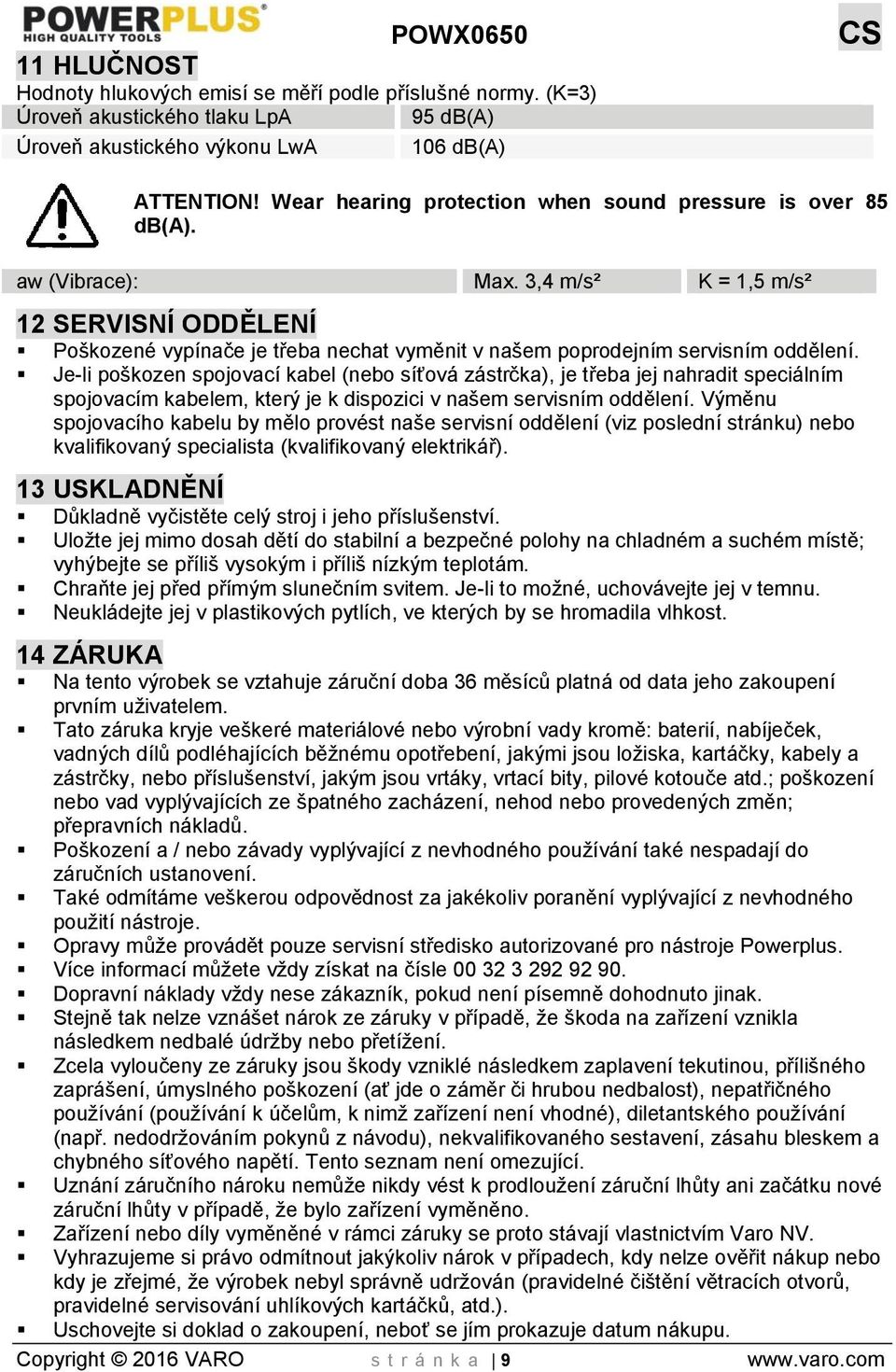 3,4 m/s² K = 1,5 m/s² 12 SERVISNÍ ODDĚLENÍ Poškozené vypínače je třeba nechat vyměnit v našem poprodejním servisním oddělení.