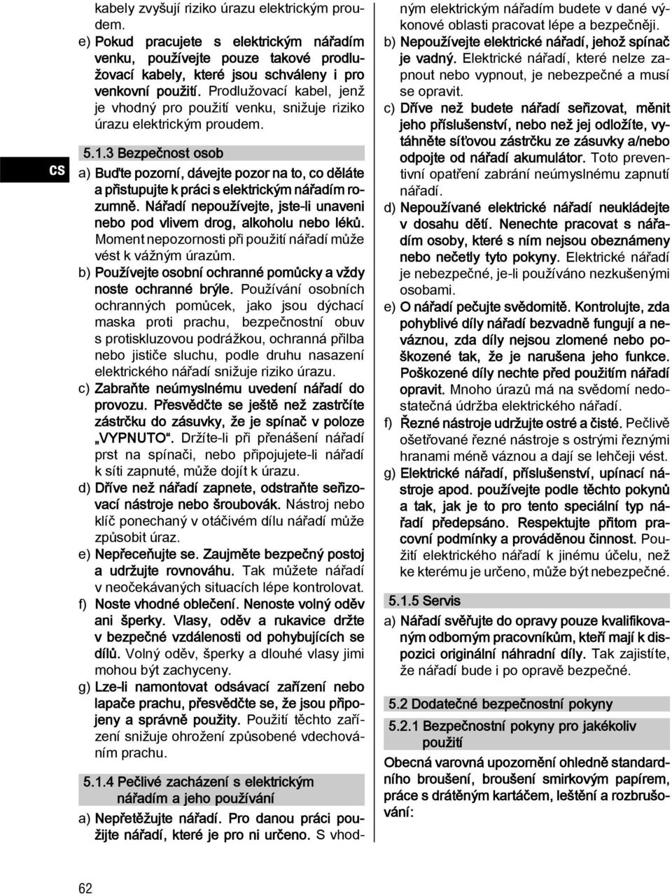 3 Bezpečnost osob a) Buďte pozorní, dávejte pozor na to, co děláte a přistupujte k práci s elektrickým nářadím rozumně. Nářadí nepoužívejte, jste-li unaveni nebo pod vlivem drog, alkoholu nebo léků.