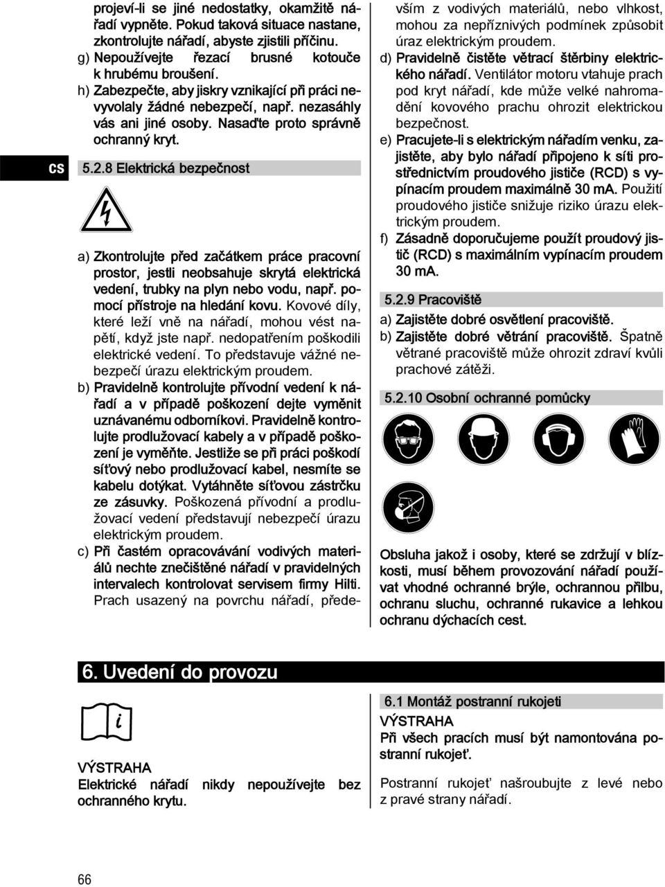 8 Elektrická bezpečnost a) Zkontrolujte před začátkem práce pracovní prostor, jestli neobsahuje skrytá elektrická vedení, trubky na plyn nebo vodu, např. pomocí přístroje na hledání kovu.