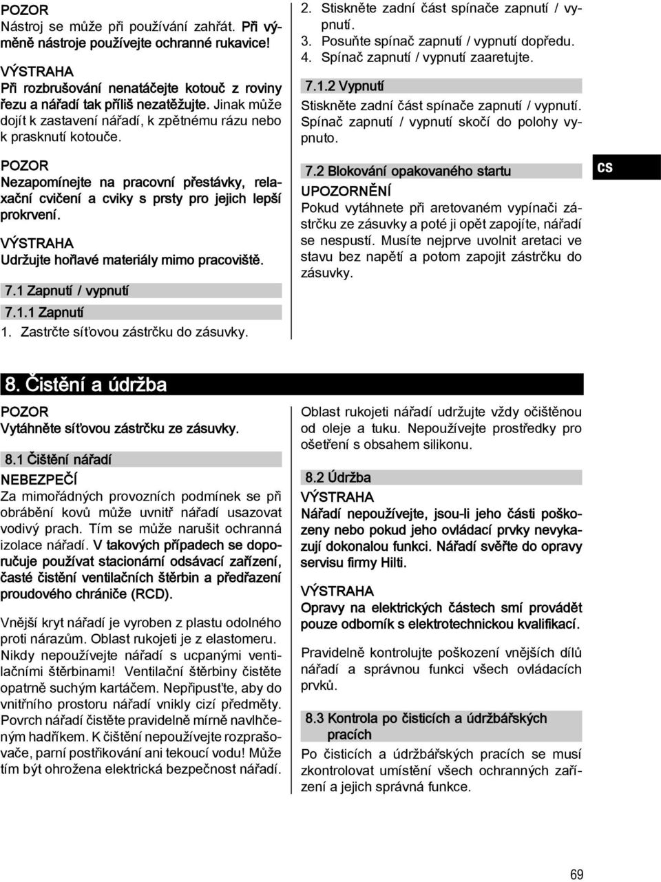 Udržujte hořlavé materiály mimo pracoviště. 7.1 Zapnutí / vypnutí 7.1.1 Zapnutí 1. Zastrčte síťovou zástrčku do zásuvky. 2. Stiskněte zadní část spínače zapnutí / vypnutí. 3.