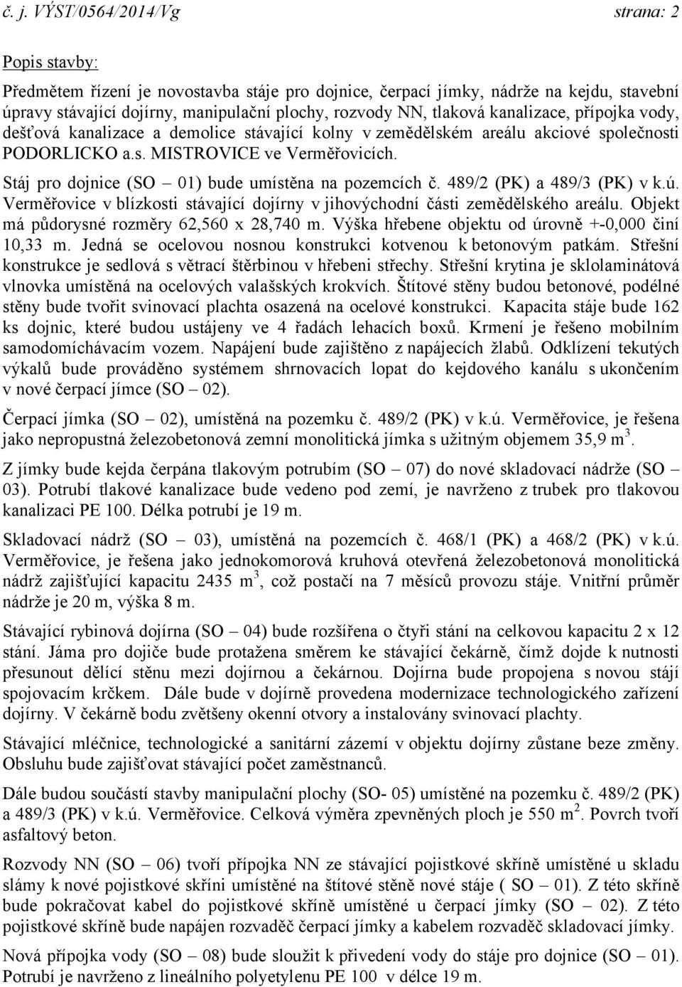 Stáj pro dojnice (SO 01) bude umístěna na pozemcích č. 489/2 (PK) a 489/3 (PK) v k.ú. Verměřovice v blízkosti stávající dojírny v jihovýchodní části zemědělského areálu.