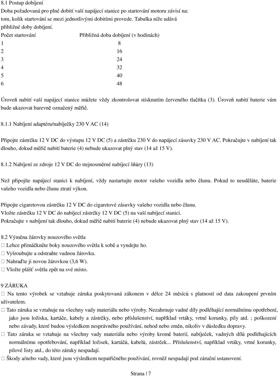 Počet startování Přibližná doba dobíjení (v hodinách) 1 8 2 16 3 24 4 32 5 40 6 48 Úroveň nabití vaší napájecí stanice můžete vždy zkontrolovat stisknutím červeného tlačítka (3).