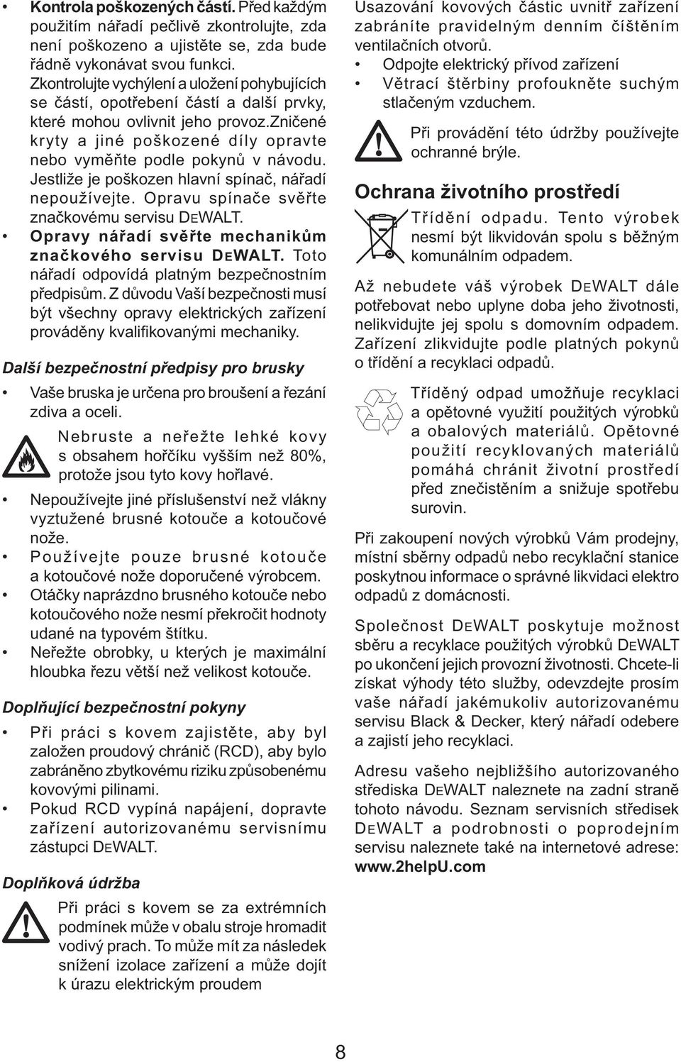 Jestliže je poškozen hlavní spínač, nářadí nepoužívejte. Opravu spínače svěřte značkovému servisu DEWALT. Opravy nářadí svěřte mechanikům značkového servisu DEWALT.