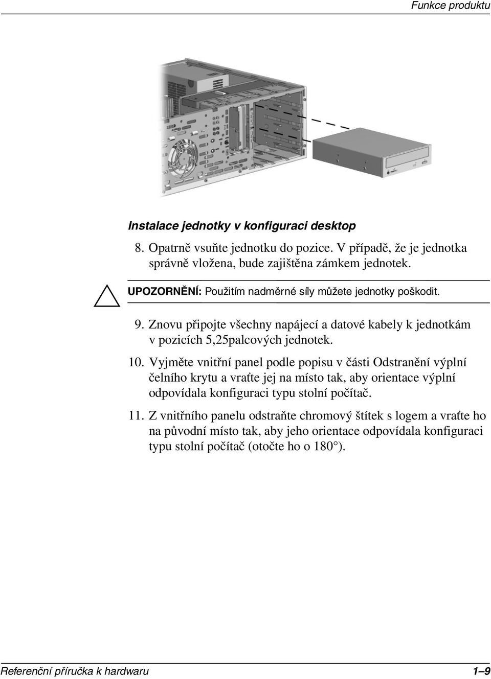 Znovu připojte všechny napájecí a datové kabely k jednotkám v pozicích 5,25palcových jednotek. 10.