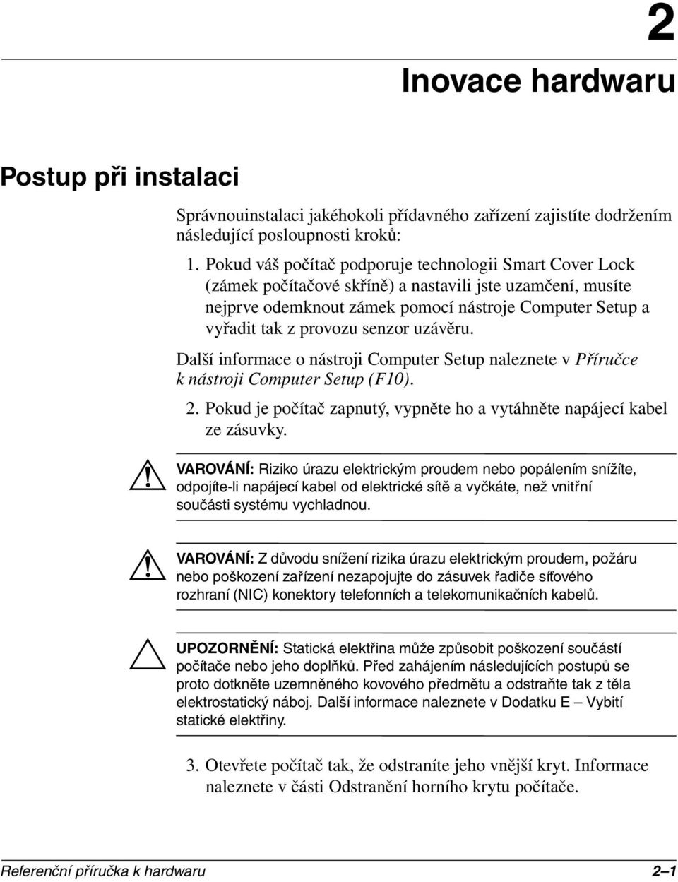 senzor uzávěru. Další informace o nástroji Computer Setup naleznete v Příručce k nástroji Computer Setup (F10). 2. Pokud je počítač zapnutý, vypněte ho a vytáhněte napájecí kabel ze zásuvky.