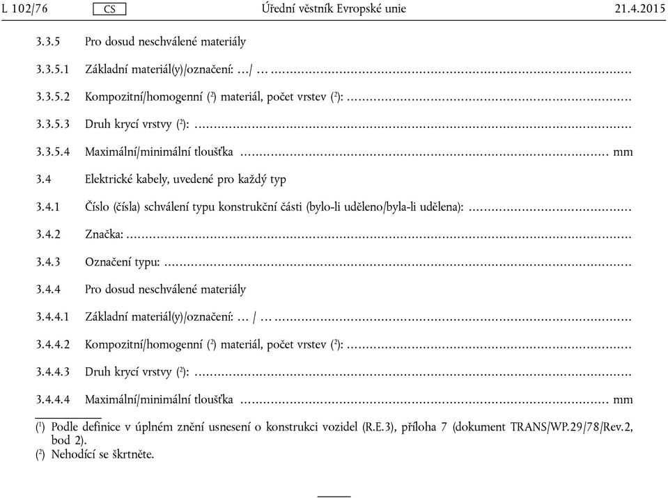 .. 3.4.4 Pro dosud neschválené materiály 3.4.4.1 Základní materiál(y)/označení: /... 3.4.4.2 Kompozitní/homogenní ( 2 ) materiál, počet vrstev ( 2 ):... 3.4.4.3 Druh krycí vrstvy ( 2 ):... 3.4.4.4 Maximální/minimální tloušťka.