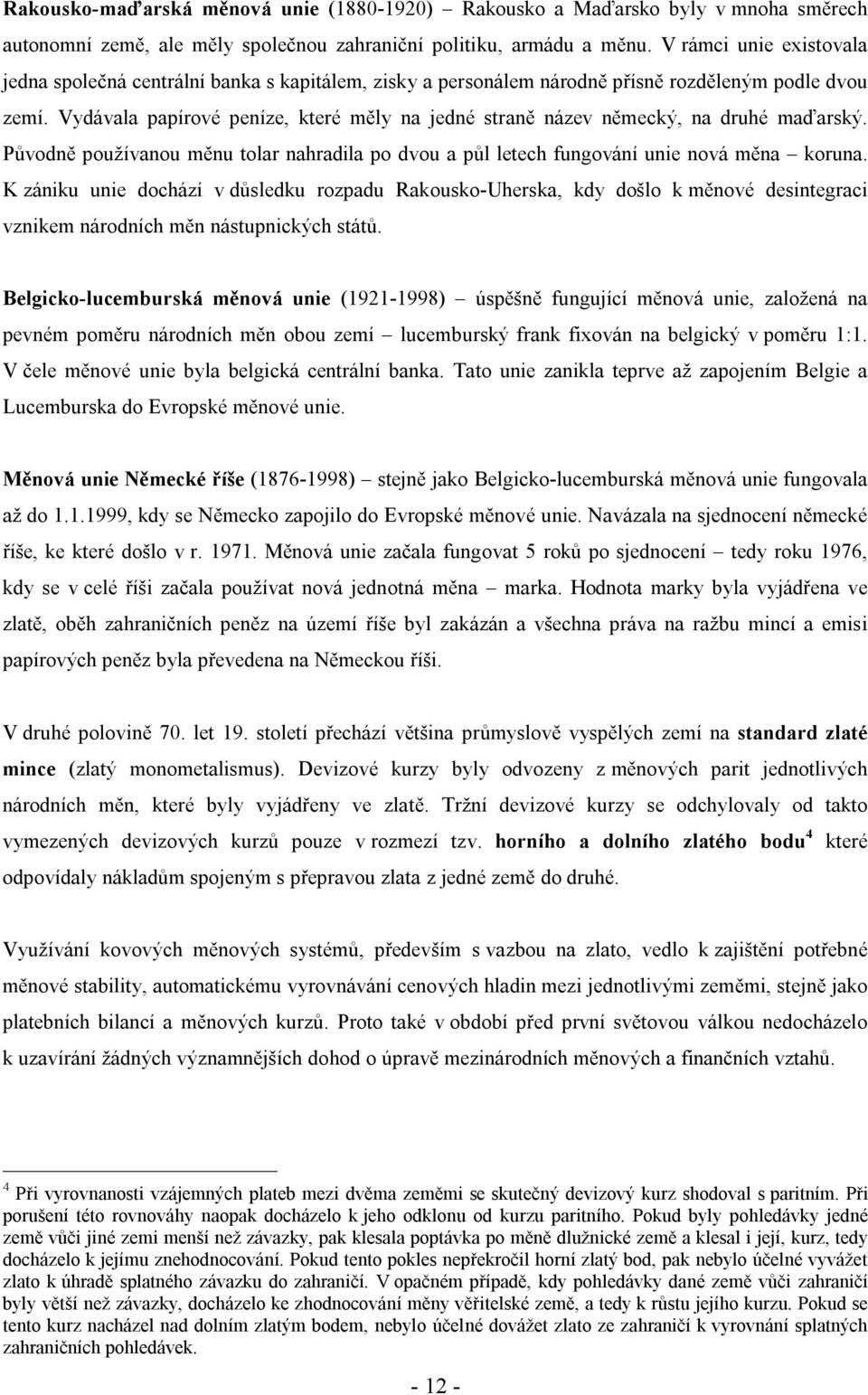 Vydávala papírové peníze, které měly na jedné straně název německý, na druhé maďarský. Původně používanou měnu tolar nahradila po dvou a půl letech fungování unie nová měna koruna.