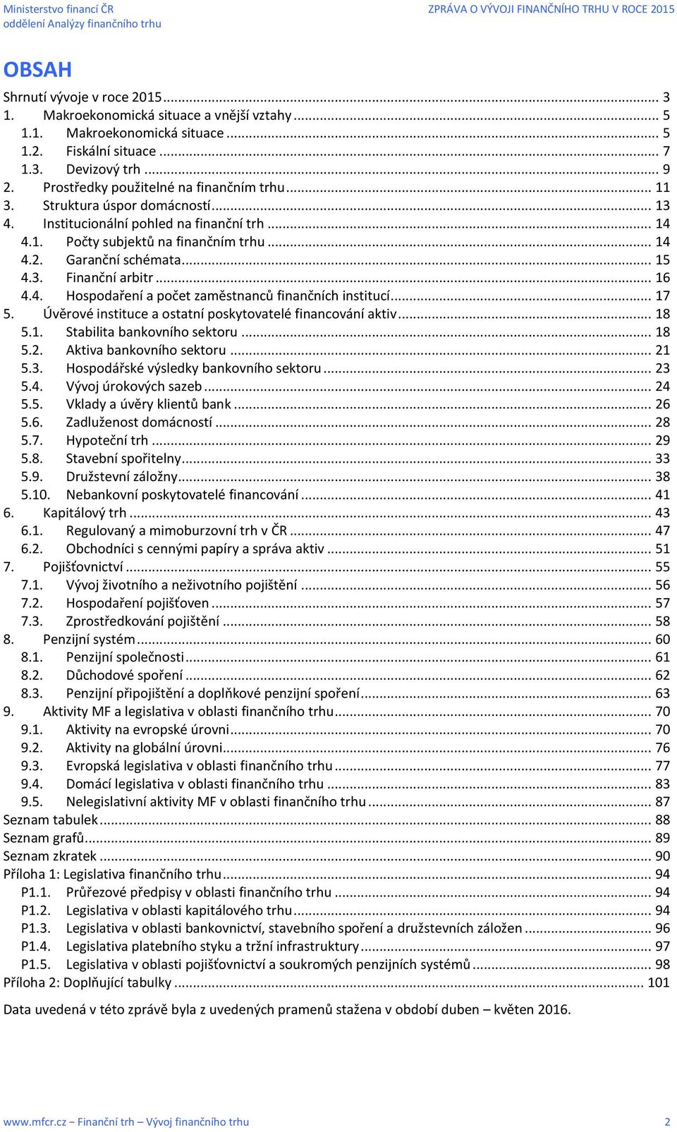 .. 15 4.3. Finanční arbitr... 16 4.4. Hospodaření a počet zaměstnanců finančních institucí... 17 5. Úvěrové instituce a ostatní poskytovatelé financování aktiv... 18 5.1. Stabilita bankovního sektoru.