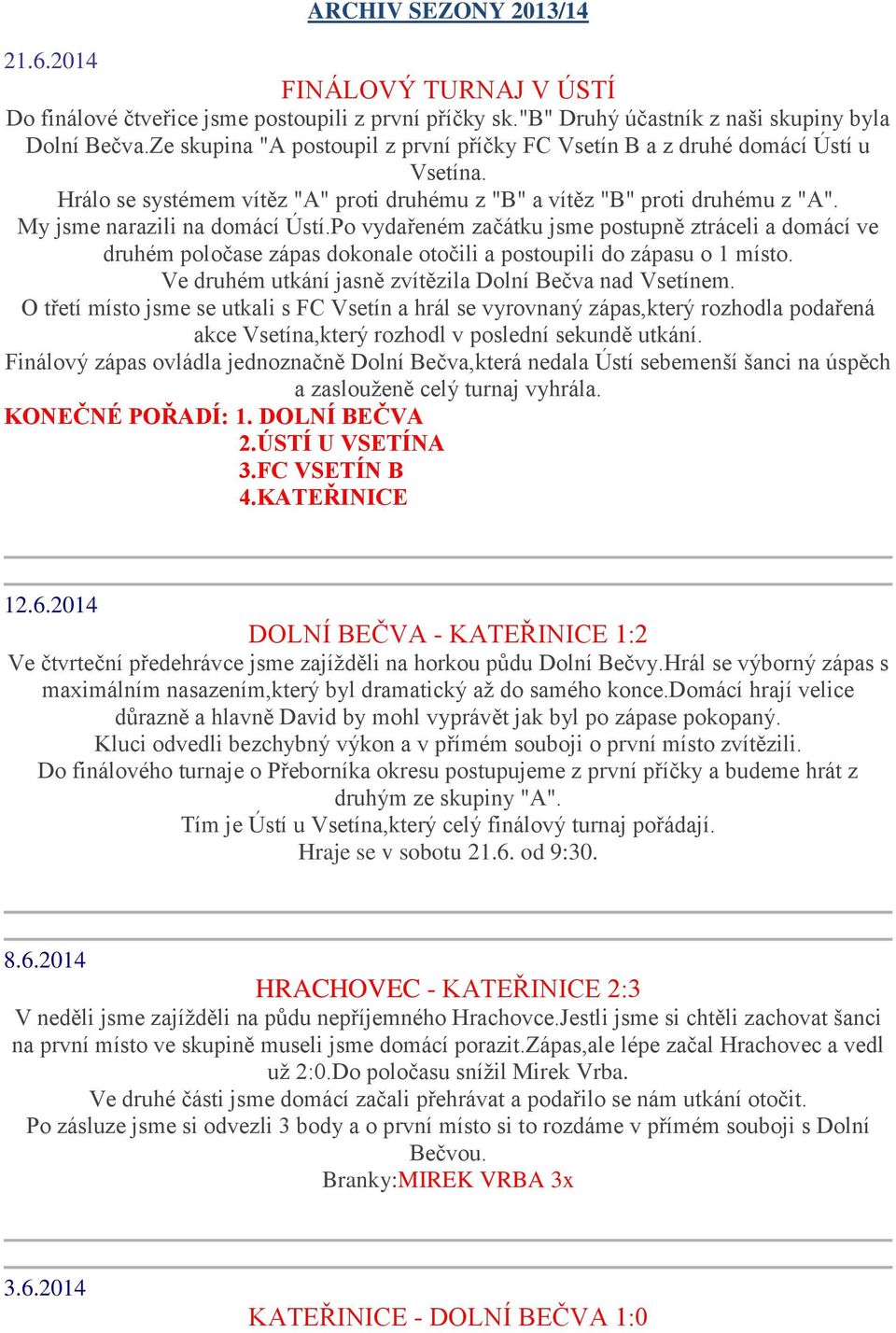 Po vydařeném začátku jsme postupně ztráceli a domácí ve druhém poločase zápas dokonale otočili a postoupili do zápasu o 1 místo. Ve druhém utkání jasně zvítězila Dolní Bečva nad Vsetínem.