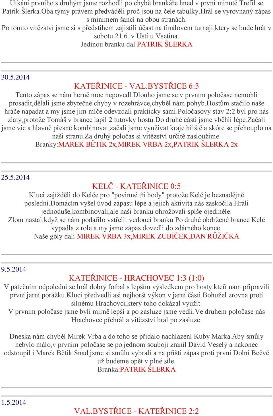 Jedinou branku dal PATRIK ŠLERKA 30.5.2014 KATEŘINICE - VAL.BYSTŘICE 6:3 Tento zápas se nám herně moc nepovedl.