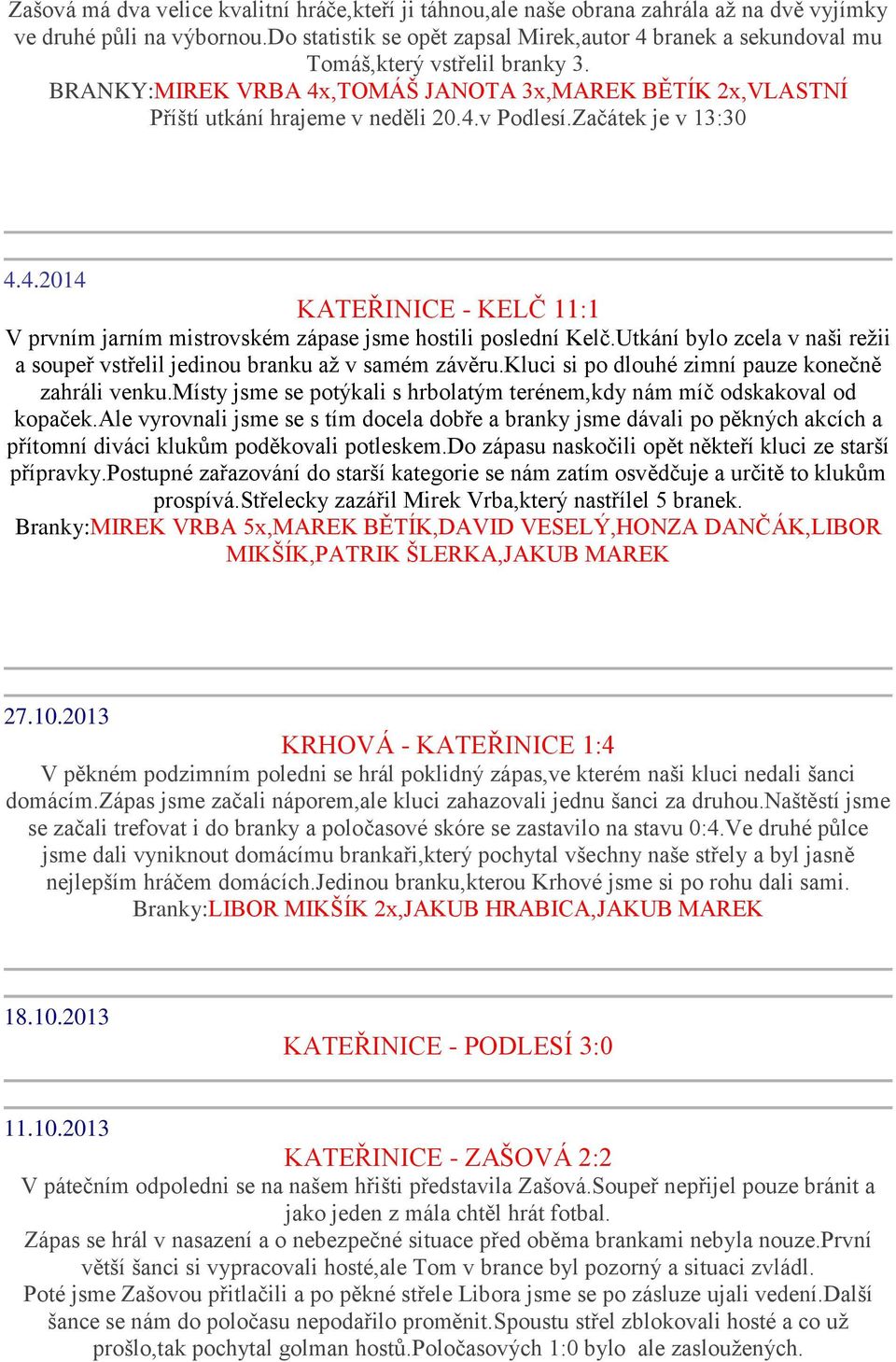 Začátek je v 13:30 4.4.2014 KATEŘINICE - KELČ 11:1 V prvním jarním mistrovském zápase jsme hostili poslední Kelč.Utkání bylo zcela v naši režii a soupeř vstřelil jedinou branku až v samém závěru.