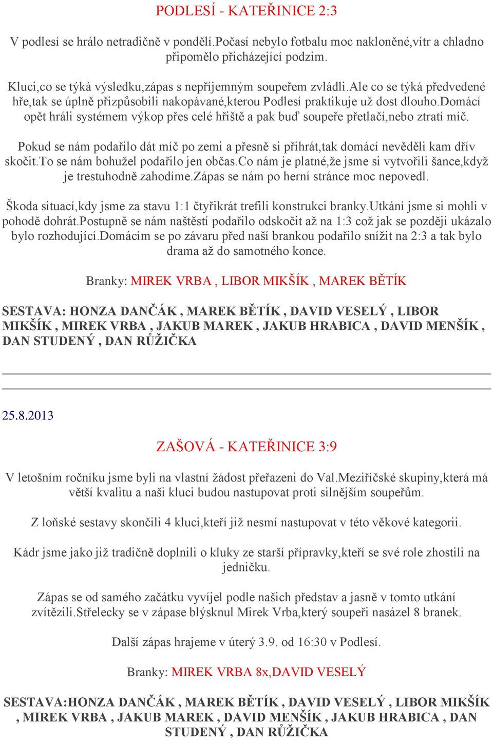 domácí opět hráli systémem výkop přes celé hřiště a pak buď soupeře přetlačí,nebo ztratí míč. Pokud se nám podařilo dát míč po zemi a přesně si přihrát,tak domácí nevěděli kam dřív skočit.