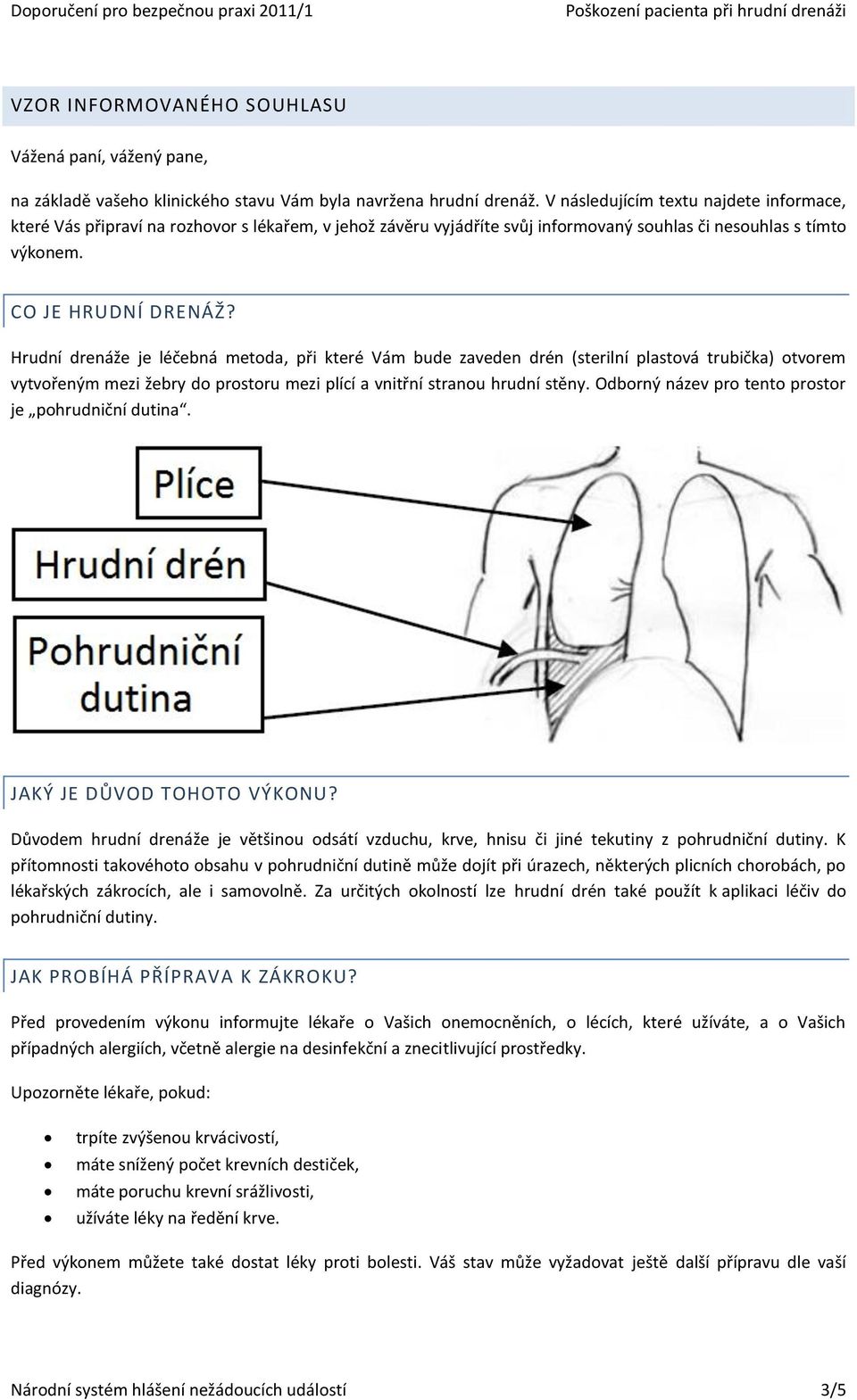 Hrudní drenáže je léčebná metoda, při které Vám bude zaveden drén (sterilní plastová trubička) otvorem vytvořeným mezi žebry do prostoru mezi plící a vnitřní stranou hrudní stěny.