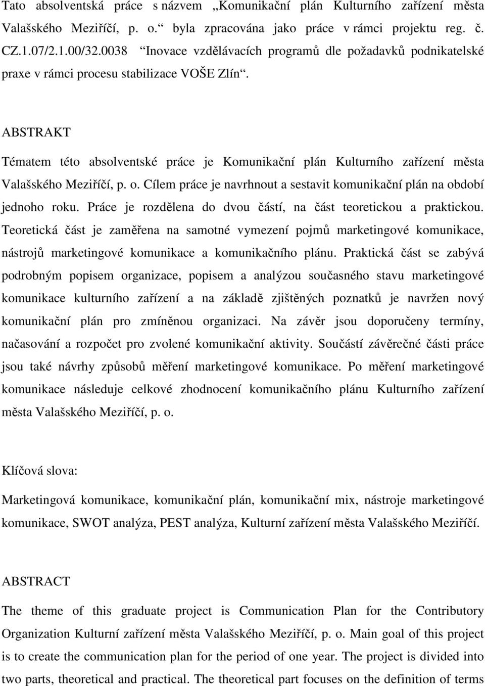 ABSTRAKT Tématem této absolventské práce je Komunikační plán Kulturního zařízení města Valašského Meziříčí, p. o. Cílem práce je navrhnout a sestavit komunikační plán na období jednoho roku.